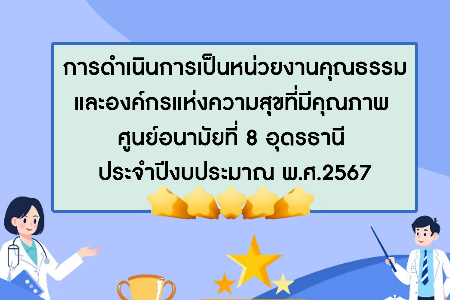 การดำเนินการเป็นหน่วยงานคุณธรรมและองค์กรแห่งความสุขที่มีคุณภาพ ศูนย์อนามัยที่ 8 อุดรธานี ประจำปีงบประมาณ พ.ศ.2567